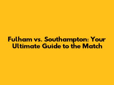 Fulham vs. Southampton: Your Ultimate Guide to the Match