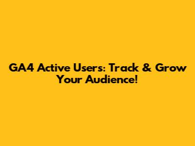 GA4 Active Users: Track & Grow Your Audience!