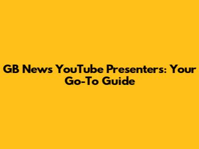 GB News YouTube Presenters: Your Go-To Guide