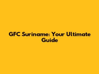 GFC Suriname: Your Ultimate Guide