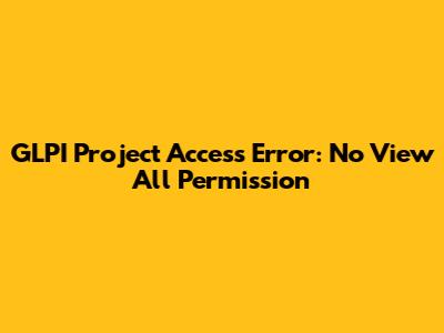 GLPI Project Access Error: No 'View All' Permission