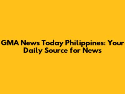 GMA News Today Philippines: Your Daily Source for News
