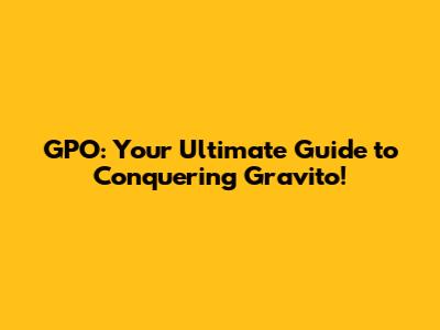 GPO: Your Ultimate Guide to Conquering Gravito!
