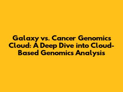 Galaxy vs. Cancer Genomics Cloud: A Deep Dive into Cloud-Based Genomics Analysis