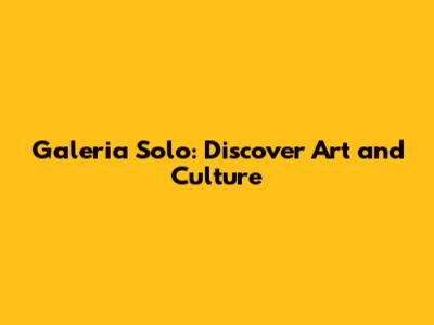 Galeria Solo: Discover Art and Culture
