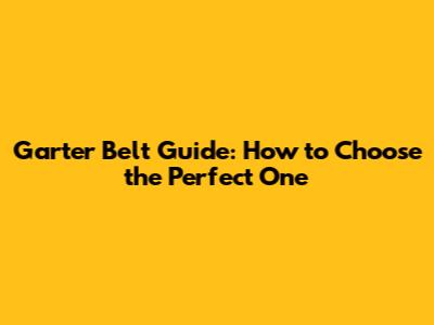 Garter Belt Guide: How to Choose the Perfect One