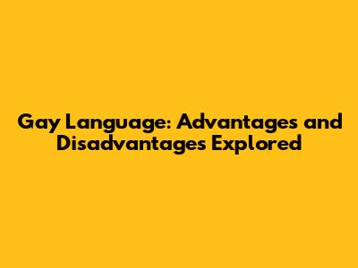 Gay Language: Advantages and Disadvantages Explored
