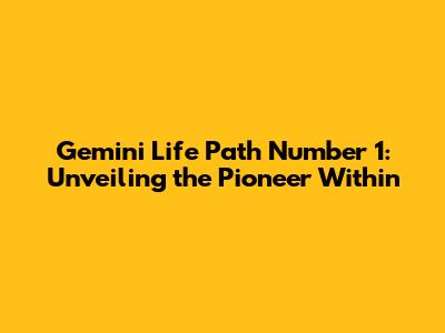 Gemini Life Path Number 1: Unveiling the Pioneer Within