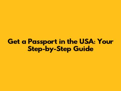 Get a Passport in the USA: Your Step-by-Step Guide