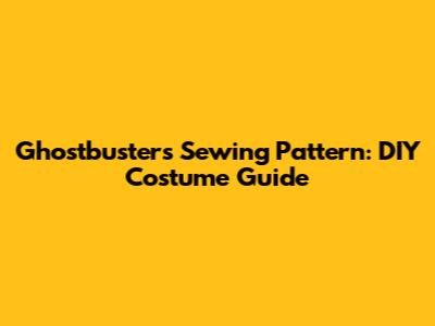 Ghostbusters Sewing Pattern: DIY Costume Guide