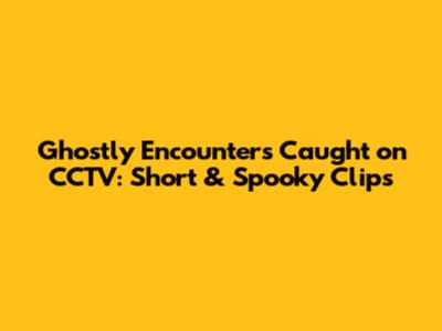 Ghostly Encounters Caught on CCTV: Short & Spooky Clips