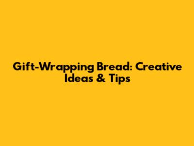 Gift-Wrapping Bread: Creative Ideas & Tips
