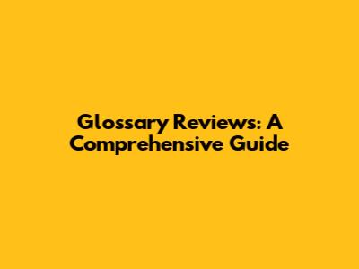 Glossary Reviews: A Comprehensive Guide