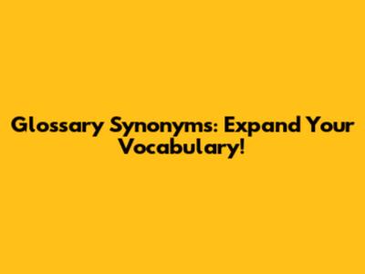 Glossary Synonyms: Expand Your Vocabulary!