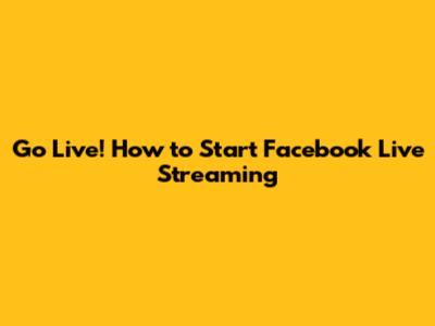 Go Live! How to Start Facebook Live Streaming
