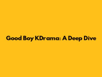 Good Boy KDrama: A Deep Dive
