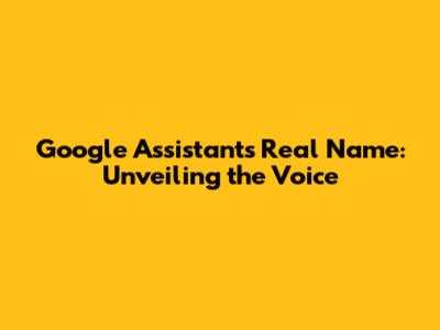 Google Assistant's Real Name: Unveiling the Voice