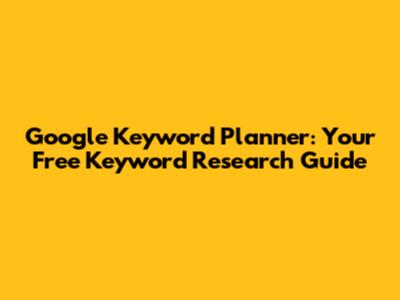 Google Keyword Planner: Your Free Keyword Research Guide