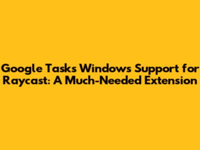 Google Tasks Windows Support for Raycast: A Much-Needed Extension