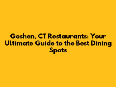 Goshen, CT Restaurants: Your Ultimate Guide to the Best Dining Spots