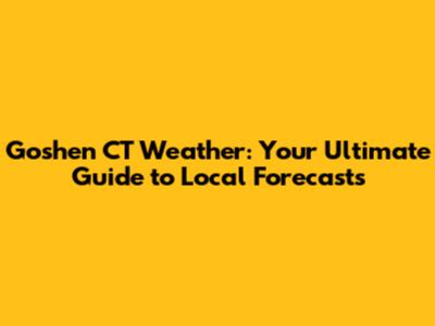 Goshen CT Weather: Your Ultimate Guide to Local Forecasts