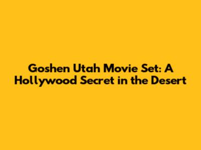 Goshen Utah Movie Set: A Hollywood Secret in the Desert