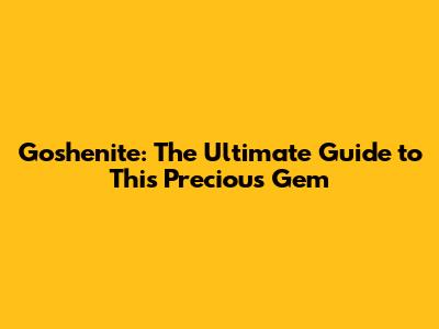 Goshenite: The Ultimate Guide to This Precious Gem