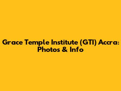Grace Temple Institute (GTI) Accra: Photos & Info