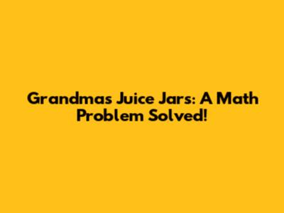 Grandma's Juice Jars: A Math Problem Solved!