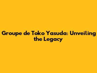 Groupe de Toko Yasuda: Unveiling the Legacy
