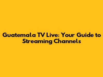 Guatemala TV Live: Your Guide to Streaming Channels