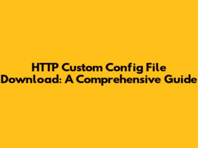 HTTP Custom Config File Download: A Comprehensive Guide