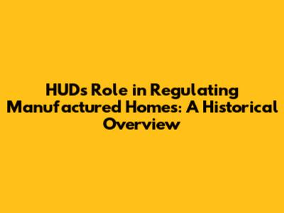 HUD's Role in Regulating Manufactured Homes: A Historical Overview