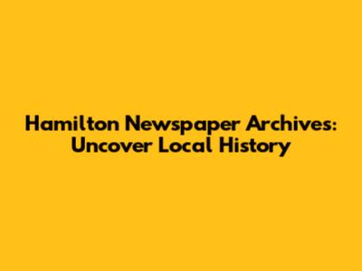Hamilton Newspaper Archives: Uncover Local History