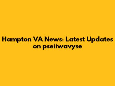 Hampton VA News: Latest Updates on pseiiwavyse