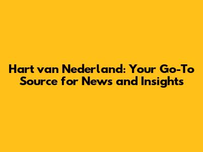 Hart van Nederland: Your Go-To Source for News and Insights