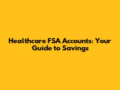 Healthcare FSA Accounts: Your Guide to Savings