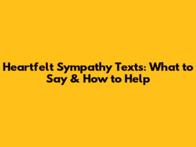 Heartfelt Sympathy Texts: What to Say & How to Help