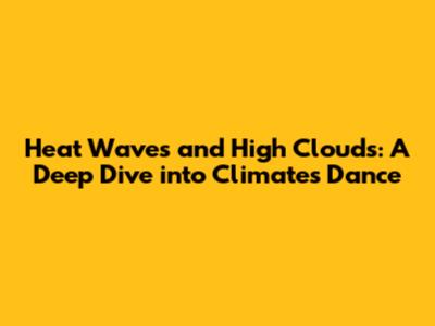Heat Waves and High Clouds: A Deep Dive into Climate's Dance