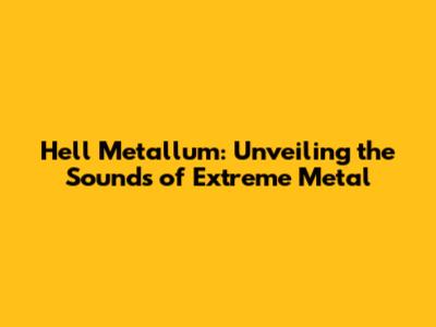 Hell Metallum: Unveiling the Sounds of Extreme Metal