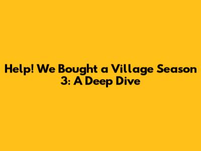 Help! We Bought a Village Season 3: A Deep Dive