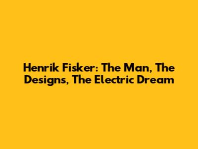 Henrik Fisker: The Man, The Designs, The Electric Dream