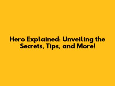 Hero Explained: Unveiling the Secrets, Tips, and More!