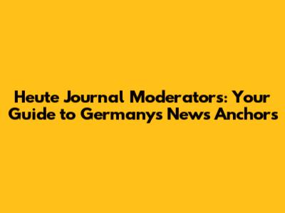 Heute Journal Moderators: Your Guide to Germany's News Anchors