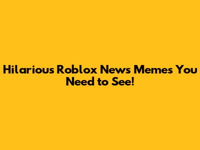 Hilarious Roblox News Memes You Need to See!