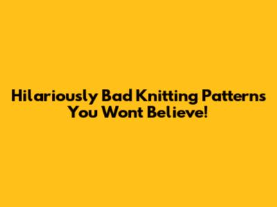 Hilariously Bad Knitting Patterns You Won't Believe!
