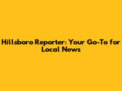 Hillsboro Reporter: Your Go-To for Local News