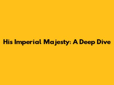 His Imperial Majesty: A Deep Dive
