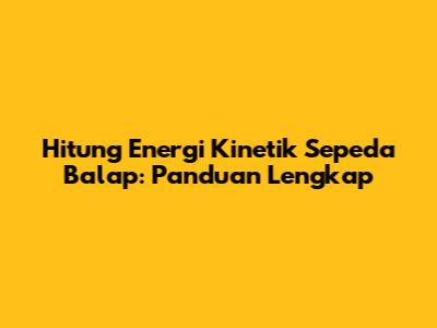 Hitung Energi Kinetik Sepeda Balap: Panduan Lengkap