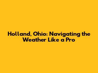 Holland, Ohio: Navigating the Weather Like a Pro